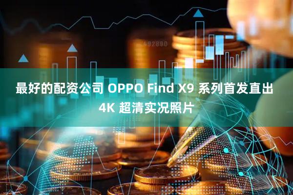 最好的配资公司 OPPO Find X9 系列首发直出 4K 超清实况照片