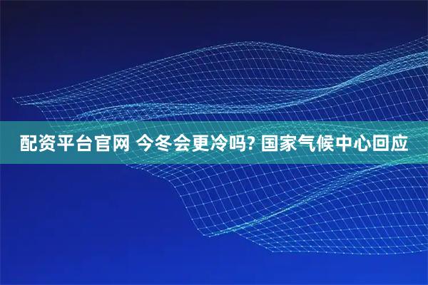 配资平台官网 今冬会更冷吗? 国家气候中心回应
