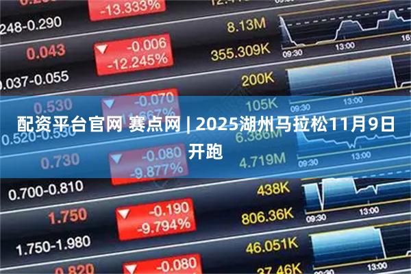 配资平台官网 赛点网 | 2025湖州马拉松11月9日开跑