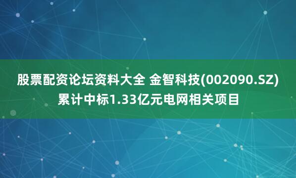 股票配资论坛资料大全 金智科技(002090.SZ)累计中标1.33亿元电网相关项目