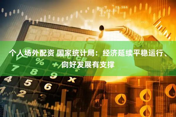 个人场外配资 国家统计局：经济延续平稳运行、向好发展有支撑