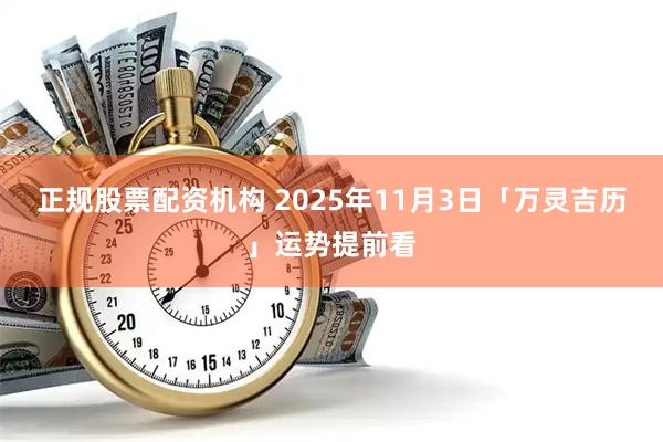 正规股票配资机构 2025年11月3日「万灵吉历」运势提前看