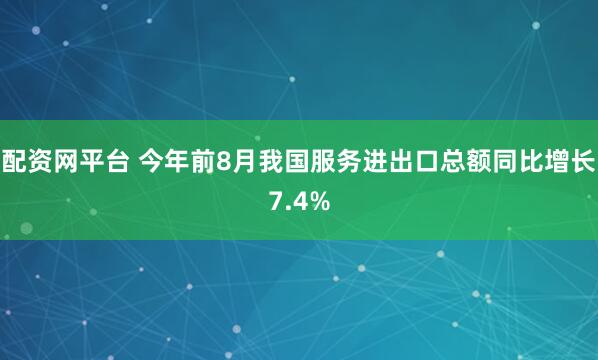 配资网平台 今年前8月我国服务进出口总额同比增长7.4%
