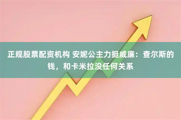 正规股票配资机构 安妮公主力挺威廉：查尔斯的钱，和卡米拉没任何关系