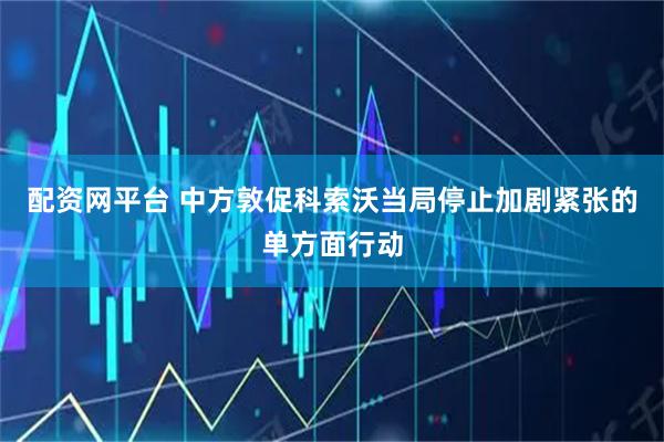 配资网平台 中方敦促科索沃当局停止加剧紧张的单方面行动