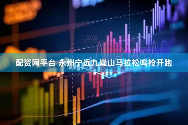 配资网平台 永州宁远九嶷山马拉松鸣枪开跑