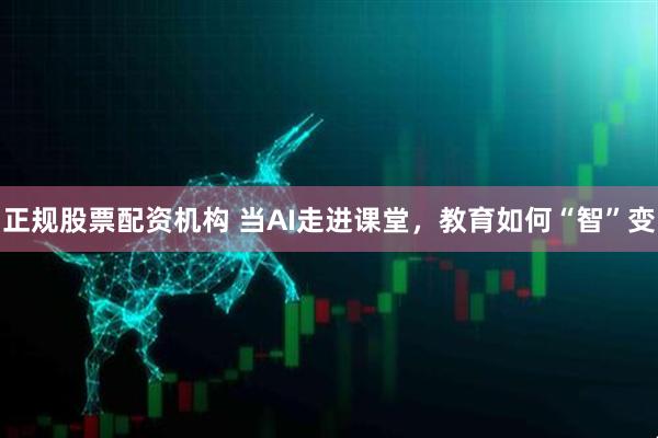 正规股票配资机构 当AI走进课堂，教育如何“智”变