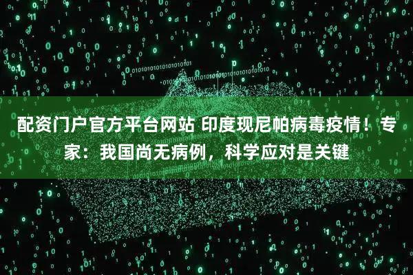 配资门户官方平台网站 印度现尼帕病毒疫情！专家：我国尚无病例，科学应对是关键