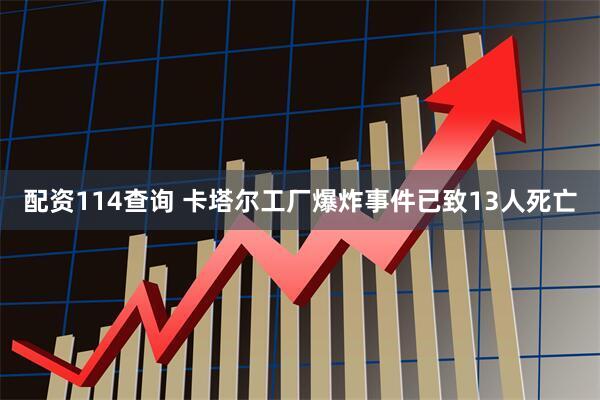 配资114查询 卡塔尔工厂爆炸事件已致13人死亡