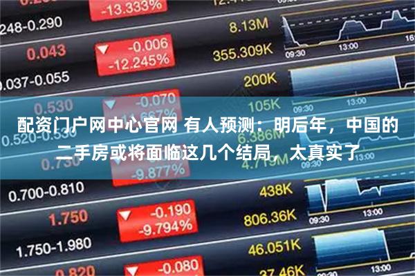 配资门户网中心官网 有人预测：明后年，中国的二手房或将面临这几个结局，太真实了